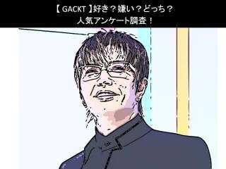 【GACKT】好き？嫌い？どっち？