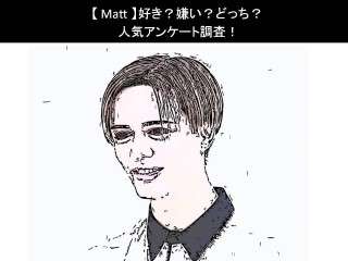 【Matt】好き？嫌い？どっち？