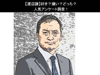 【渡辺謙】好き？嫌い？どっち？