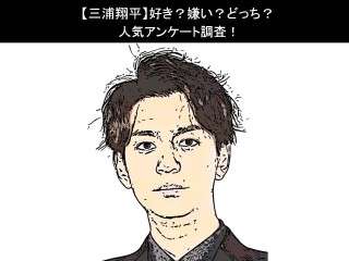 【三浦翔平】好き？嫌い？どっち？